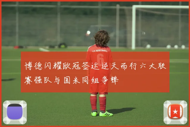 博德闪耀欧冠签运逆天而行六大联赛强队与国米同组争锋