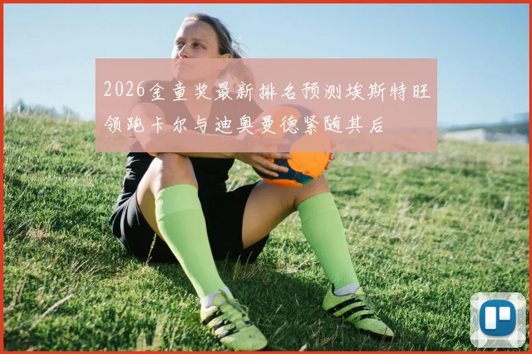 2026金童奖最新排名预测埃斯特旺领跑卡尔与迪奥曼德紧随其后