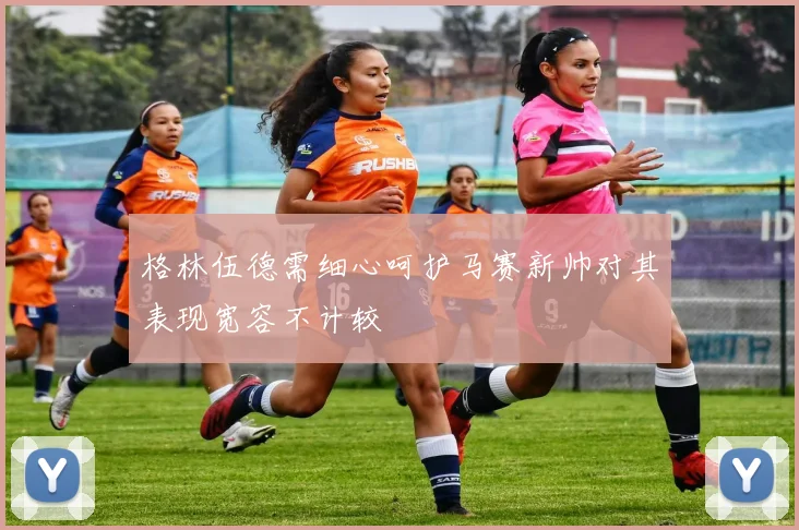 格林伍德需细心呵护马赛新帅对其表现宽容不计较