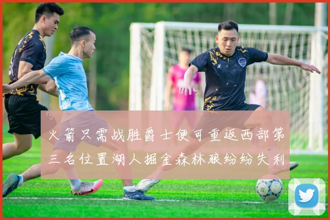 火箭只需战胜爵士便可重返西部第三名位置湖人掘金森林狼纷纷失利